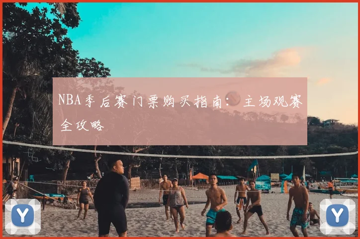 NBA季后赛门票购买指南：主场观赛全攻略