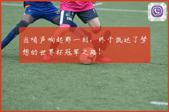 当哨声响起那一刻，终于抵达了梦想的世界杯冠军之路！
