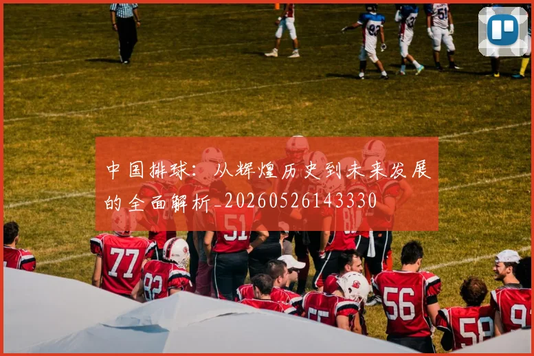 中国排球：从辉煌历史到未来发展的全面解析_20260526143330