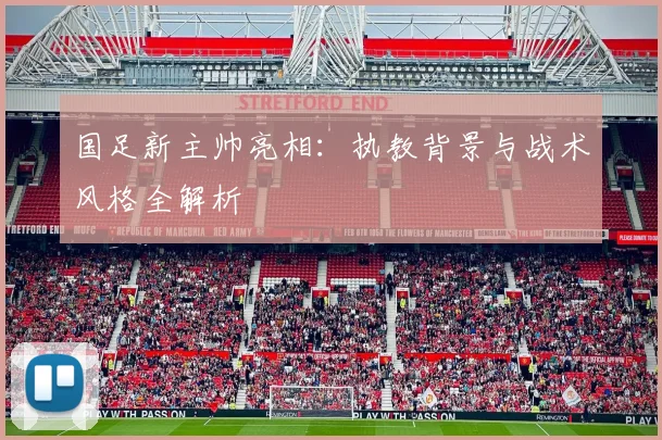 国足新主帅亮相：执教背景与战术风格全解析