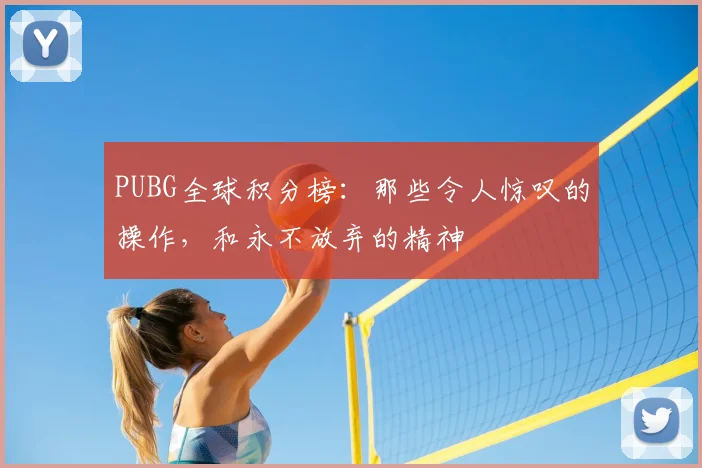 PUBG全球积分榜：那些令人惊叹的操作，和永不放弃的精神
