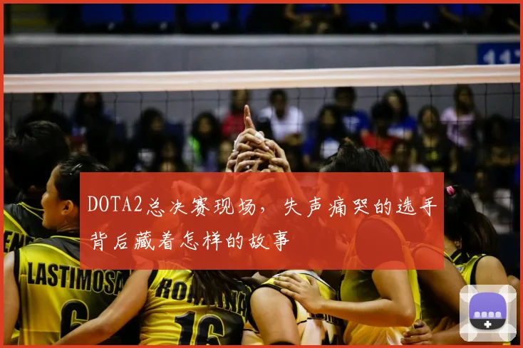 DOTA2总决赛现场，失声痛哭的选手背后藏着怎样的故事