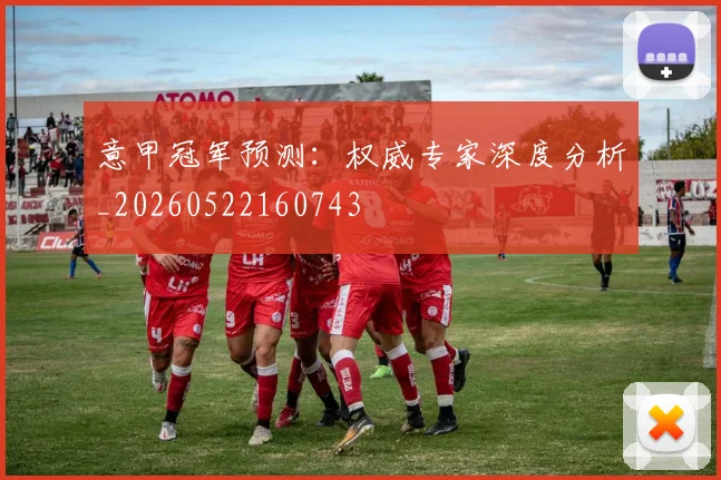 意甲冠军预测：权威专家深度分析_20260522160743
