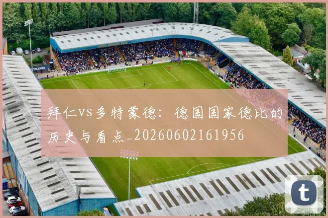 拜仁vs多特蒙德：德国国家德比的历史与看点_20260602161956
