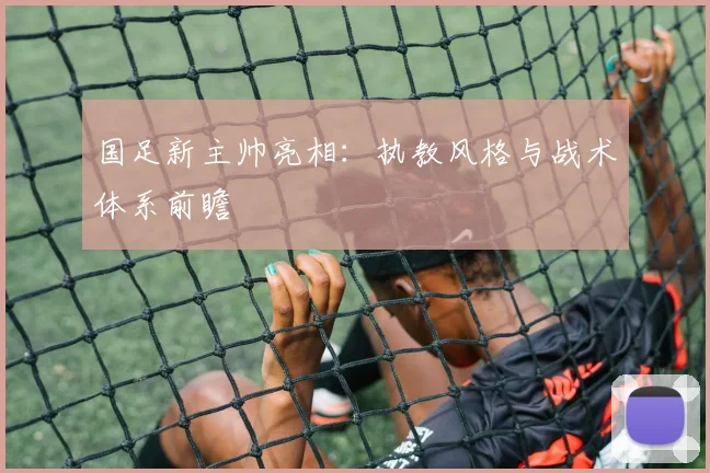国足新主帅亮相：执教风格与战术体系前瞻