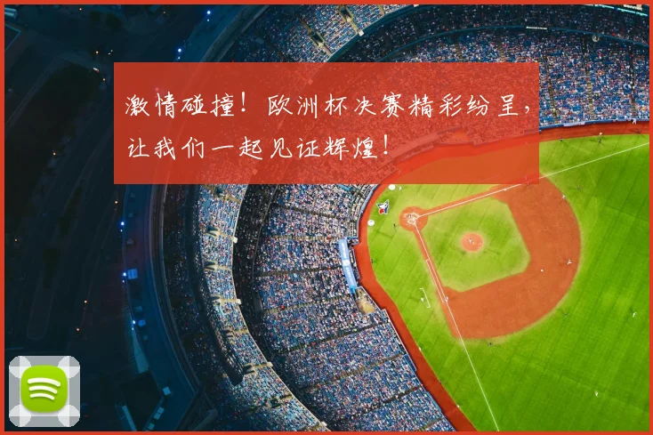 激情碰撞！欧洲杯决赛精彩纷呈，让我们一起见证辉煌！