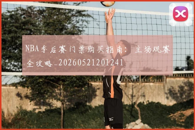 NBA季后赛门票购买指南：主场观赛全攻略_20260521201241
