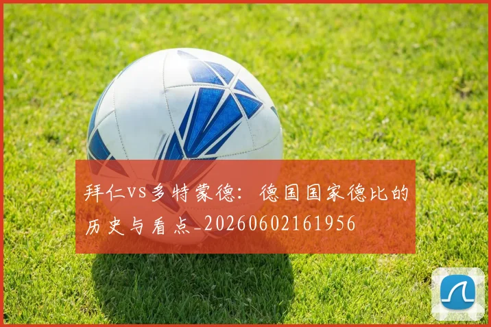 拜仁vs多特蒙德：德国国家德比的历史与看点_20260602161956