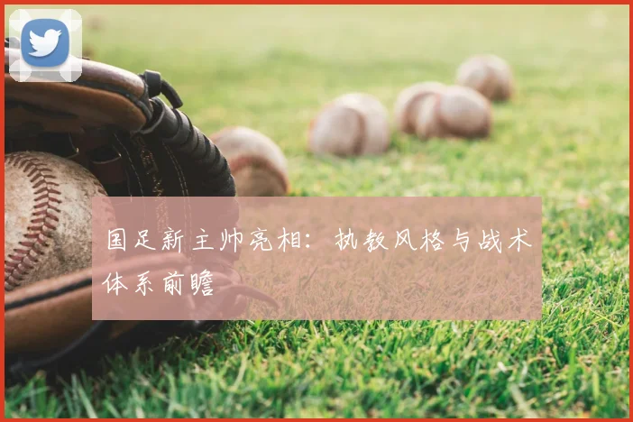 国足新主帅亮相：执教风格与战术体系前瞻
