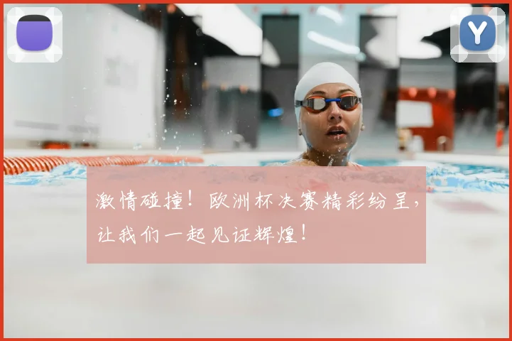 激情碰撞！欧洲杯决赛精彩纷呈，让我们一起见证辉煌！
