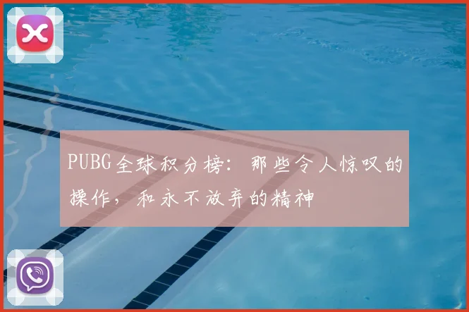 PUBG全球积分榜：那些令人惊叹的操作，和永不放弃的精神