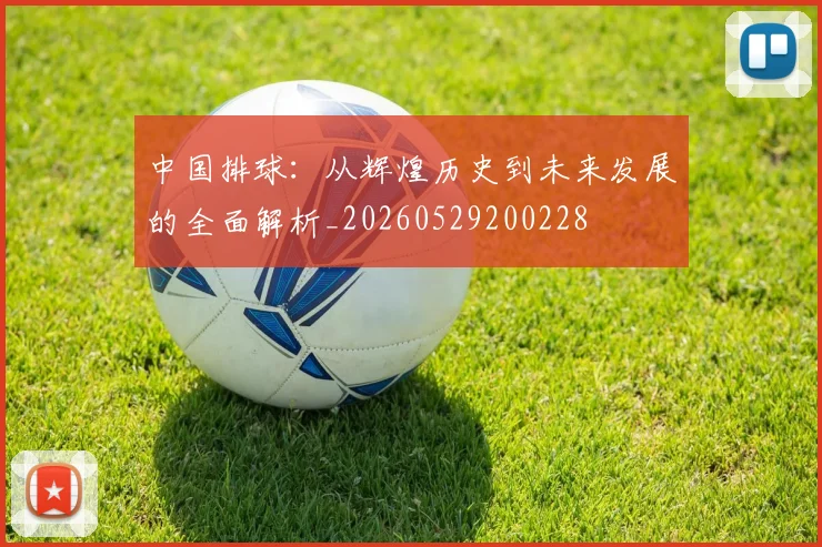 中国排球：从辉煌历史到未来发展的全面解析_20260529200228