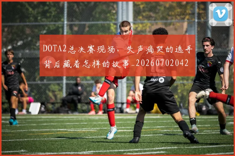 DOTA2总决赛现场，失声痛哭的选手背后藏着怎样的故事_20260702042852