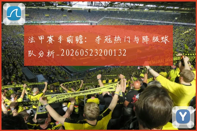法甲赛季前瞻：夺冠热门与降级球队分析_20260523200132