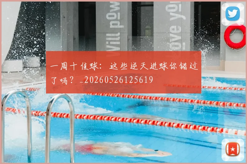 一周十佳球：这些逆天进球你错过了吗？_20260526125619